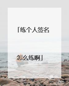 练个人签名怎么练啊