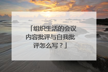 组织生活的会议内容批评与自我批评怎么写？