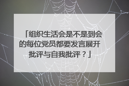 组织生活会是不是到会的每位党员都要发言展开批评与自我批评？