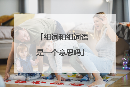 组词和组词语是一个意思吗