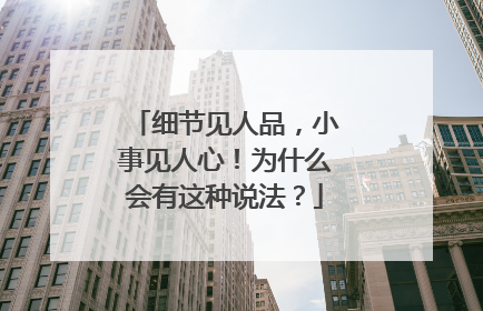 细节见人品，小事见人心！为什么会有这种说法？