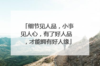 细节见人品，小事见人心，有了好人品，才能拥有好人缘