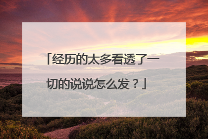 经历的太多看透了一切的说说怎么发？