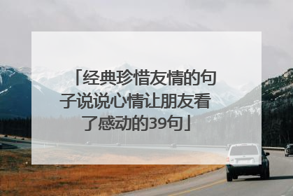 经典珍惜友情的句子说说心情让朋友看了感动的39句