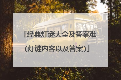 经典灯谜大全及答案难(灯谜内容以及答案)
