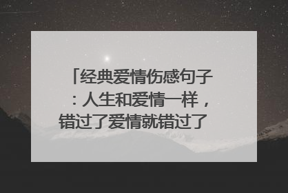 经典爱情伤感句子：人生和爱情一样，错过了爱情就错过了人生_伤感句子