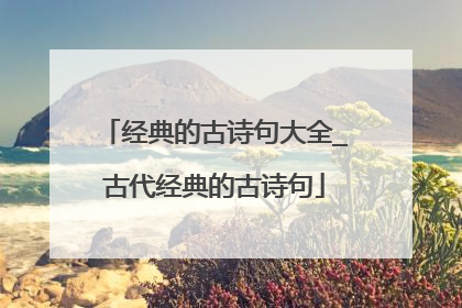 经典的古诗句大全_古代经典的古诗句
