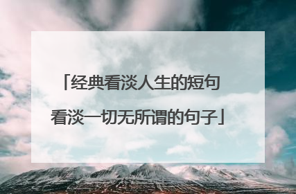 经典看淡人生的短句 看淡一切无所谓的句子