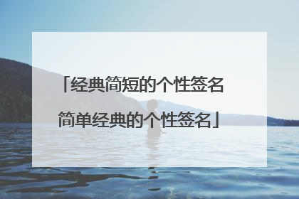经典简短的个性签名 简单经典的个性签名