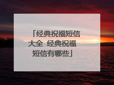 经典祝福短信大全 经典祝福短信有哪些