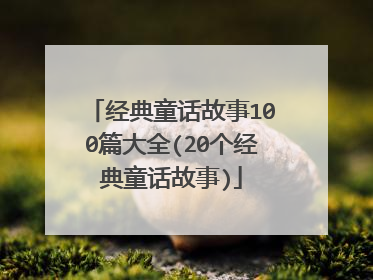 经典童话故事100篇大全(20个经典童话故事)