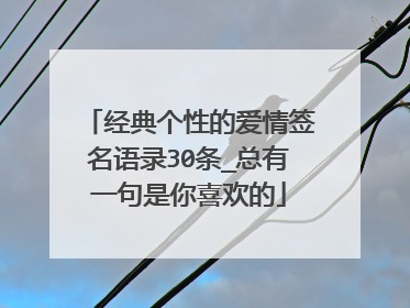 经典个性的爱情签名语录30条_总有一句是你喜欢的