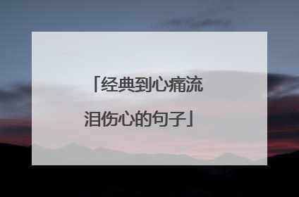 经典到心痛流泪伤心的句子
