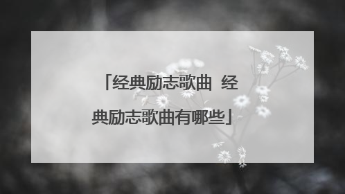 经典励志歌曲 经典励志歌曲有哪些