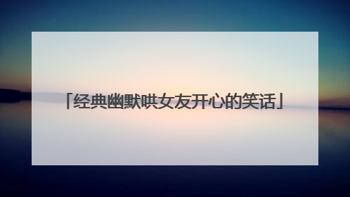 经典幽默哄女友开心的笑话