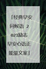 经典早安问候语 2021励志早安心语正能量文案
