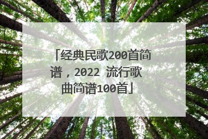 经典民歌200首简谱，2022 流行歌曲简谱100首
