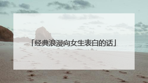 经典浪漫向女生表白的话