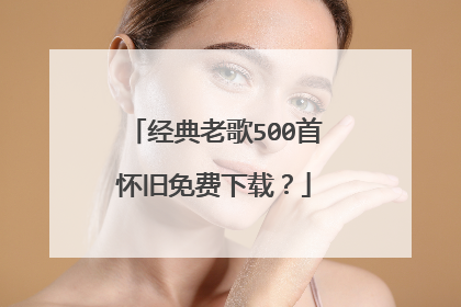 经典老歌500首怀旧免费下载？