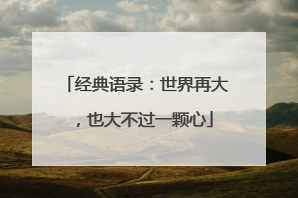 经典语录：世界再大，也大不过一颗心