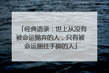 经典语录：世上从没有被命运抛弃的人，只有被命运捆住手脚的人