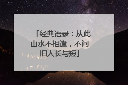 经典语录:从此山水不相逢,不问旧人长与短