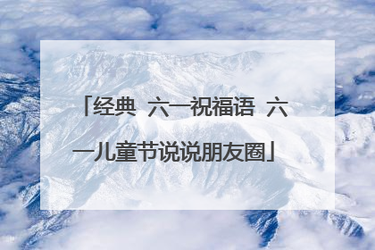 经典 六一祝福语 六一儿童节说说朋友圈