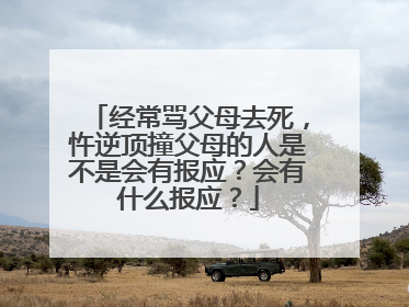 经常骂父母去死,忤逆顶撞父母的人是不是会有报应?会有什么报应?