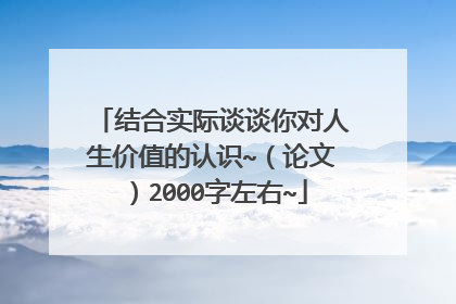 结合实际谈谈你对人生价值的认识~(论文)2000字左右~
