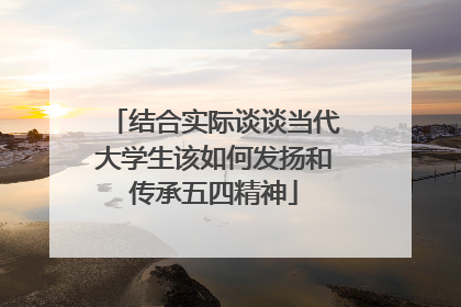 结合实际谈谈当代大学生该如何发扬和传承五四精神