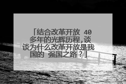 结合改革开放 40 多年的光辉历程,谈谈为什么改革开放是我国的 强国之路？