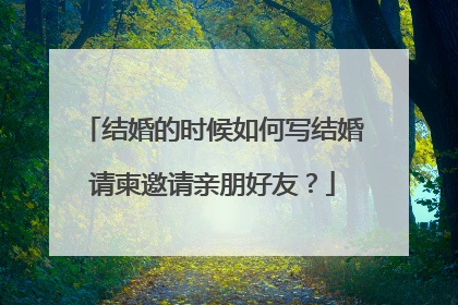 结婚的时候如何写结婚请柬邀请亲朋好友?