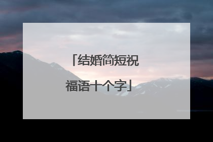 结婚简短祝福语十个字