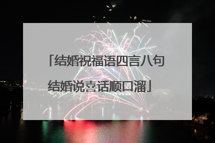 结婚祝福语四言八句结婚说喜话顺口溜