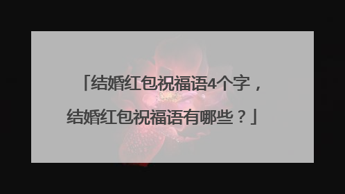 结婚红包祝福语4个字,结婚红包祝福语有哪些?