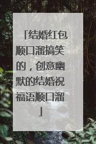 结婚红包顺口溜搞笑的,创意幽默的结婚祝福语顺口溜