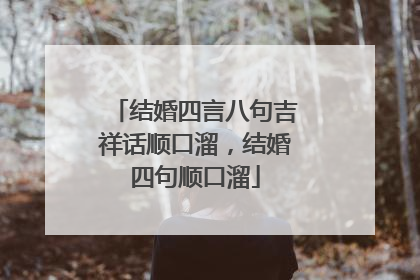 结婚四言八句吉祥话顺口溜，结婚四句顺口溜