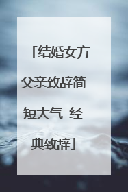 结婚女方父亲致辞简短大气 经典致辞