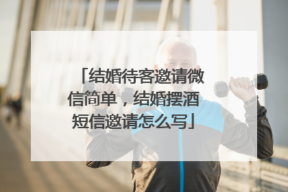 结婚待客邀请微信简单，结婚摆酒短信邀请怎么写
