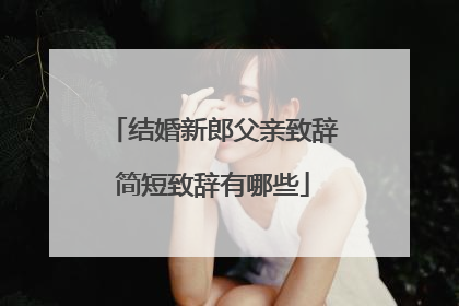 结婚新郎父亲致辞简短致辞有哪些