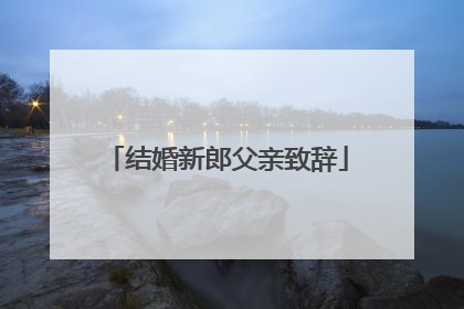 结婚新郎父亲致辞