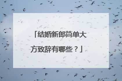 结婚新郎简单大方致辞有哪些？