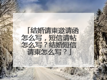 结婚请柬邀请函怎么写,短信请帖怎么写?结婚短信请柬怎么写?