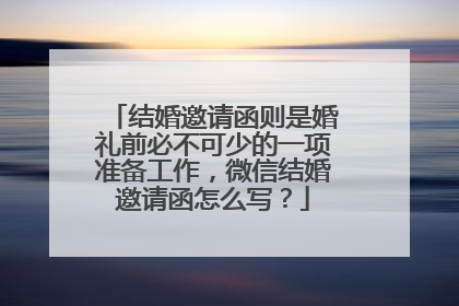 结婚邀请函则是婚礼前必不可少的一项准备工作，微信结婚邀请函怎么写？