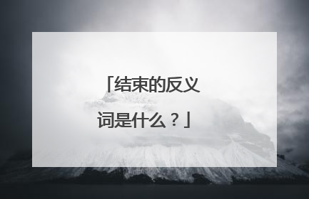 结束的反义词是什么？