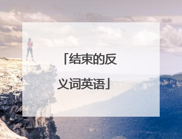 结束的反义词英语