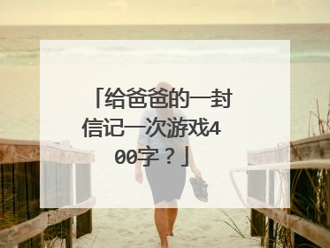 给爸爸的一封信记一次游戏400字？