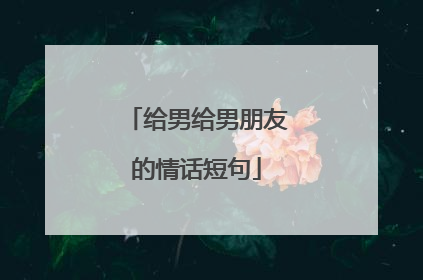 给男给男朋友的情话短句