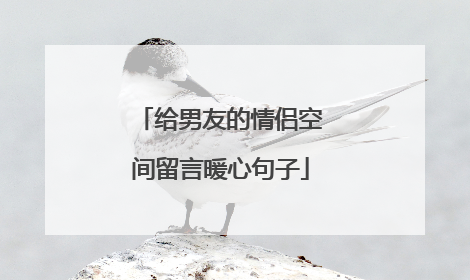 给男友的情侣空间留言暖心句子