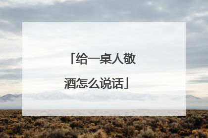 给一桌人敬酒怎么说话